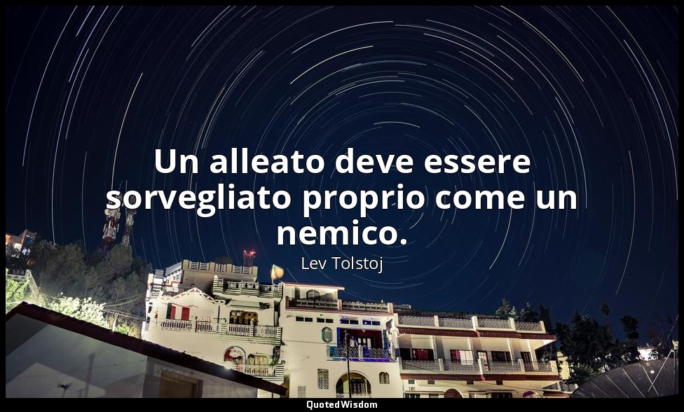 Un alleato deve essere sorvegliato proprio come un nemico. — Lev Tolstoj