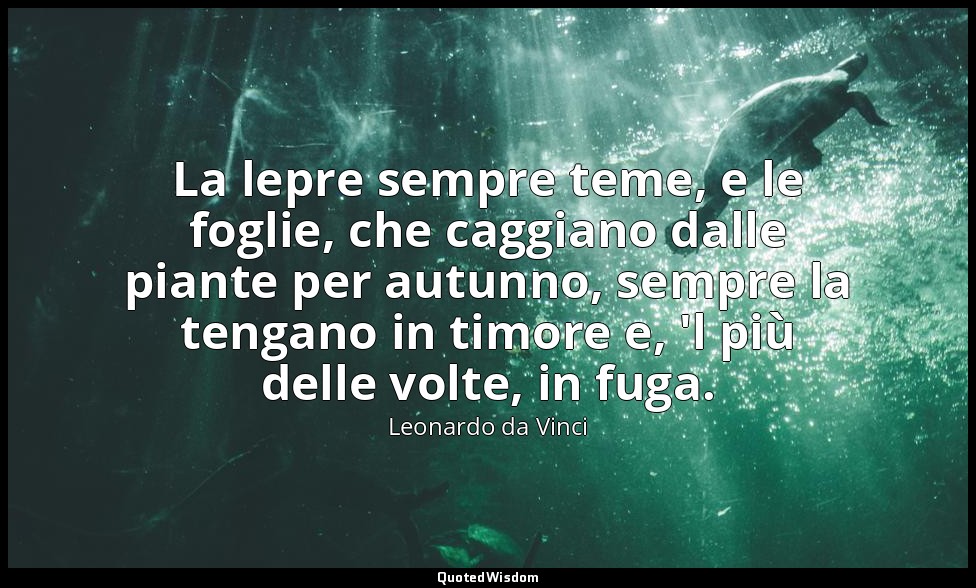 La lepre sempre teme, e le foglie, che caggiano dalle piante per autunno, sempre — Leonardo da Vinci