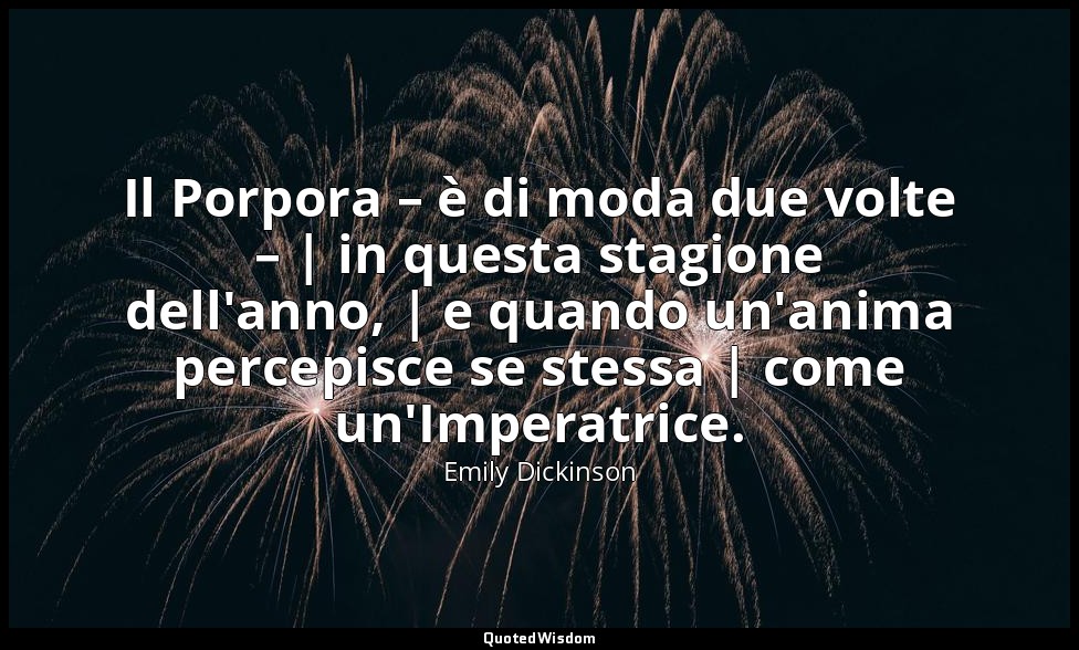 Il Porpora – è di moda due volte – | in questa stagione dell'anno, | e quando un — Emily Dickinson
