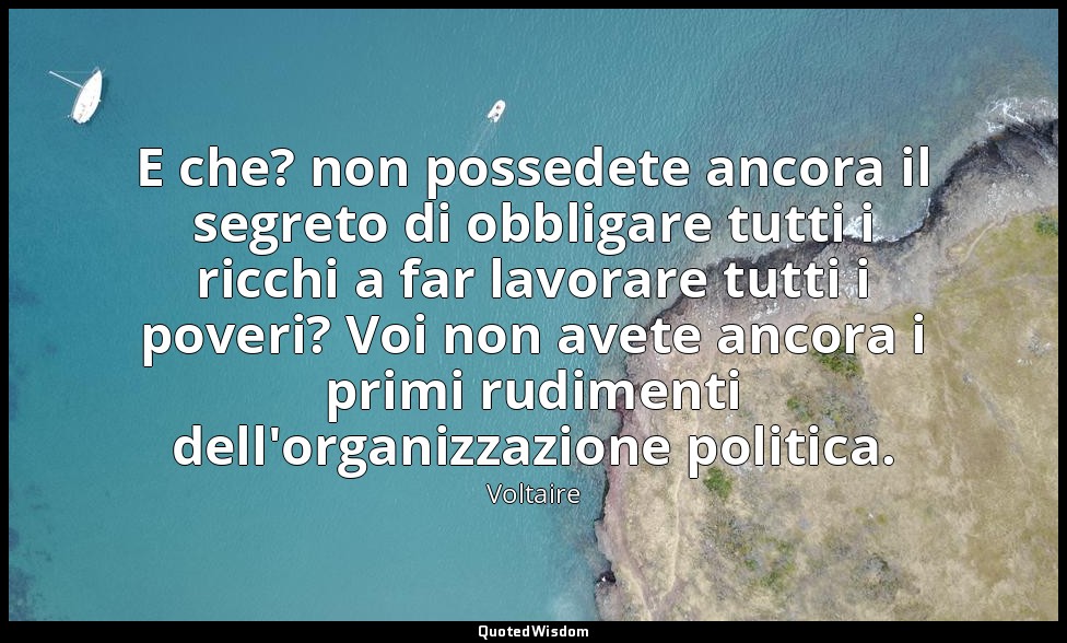 E che? non possedete ancora il segreto di obbligare tutti i ricchi a far lavorar — Voltaire