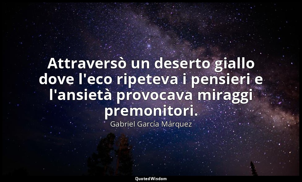 Attraversò un deserto giallo dove l'eco ripeteva i pensieri e l'ansietà provocav — Gabriel García Márquez