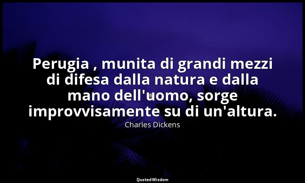 Perugia , munita di grandi mezzi di difesa dalla natura e dalla mano dell'uomo,  — Charles Dickens