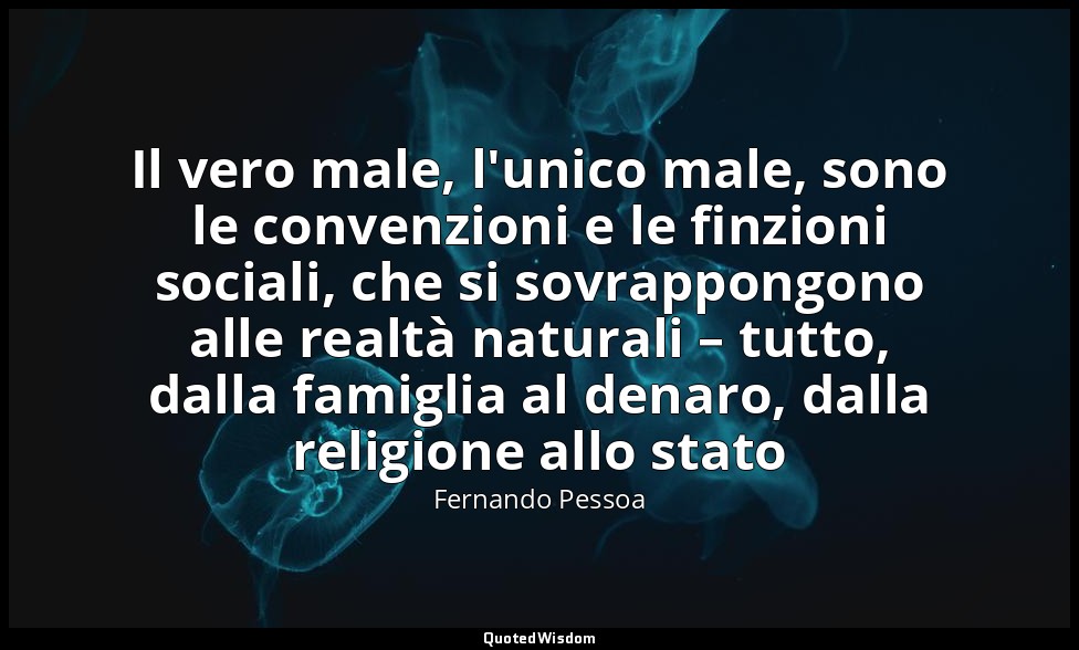 Il vero male, l'unico male, sono le convenzioni e le finzioni sociali, che si so — Fernando Pessoa