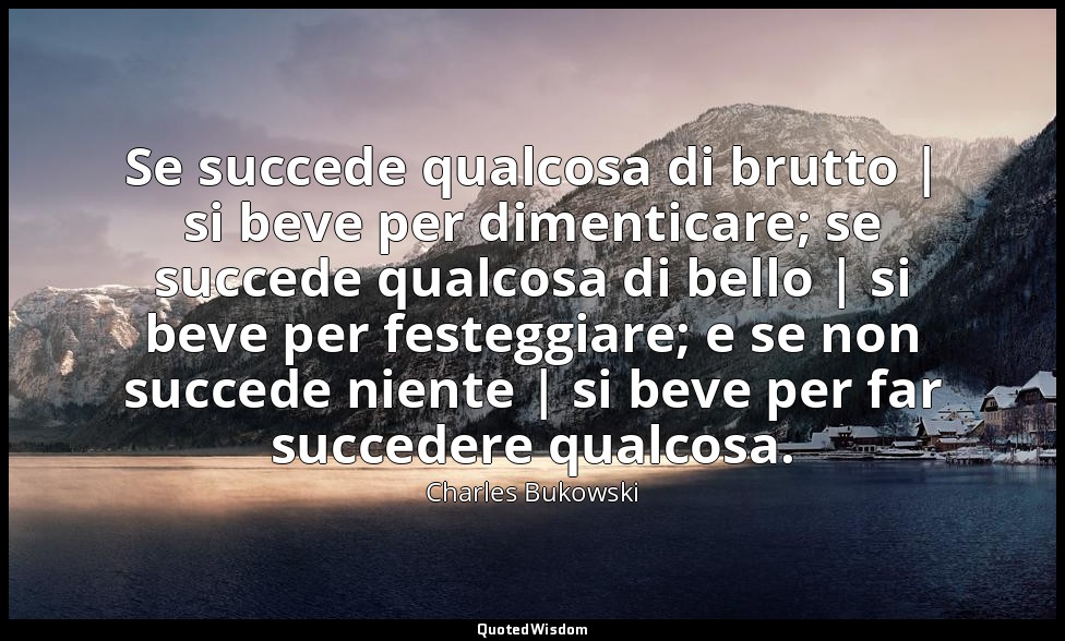 Se succede qualcosa di brutto | si beve per dimenticare; se succede qualcosa di  — Charles Bukowski