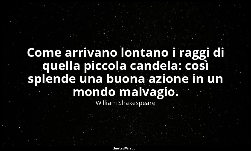 Come arrivano lontano i raggi di quella piccola candela: così splende una buona  — William Shakespeare