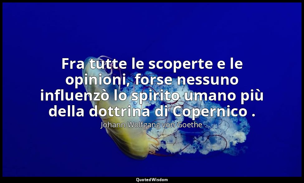Fra tutte le scoperte e le opinioni, forse nessuno influenzò lo spirito umano pi — Johann Wolfgang von Goethe