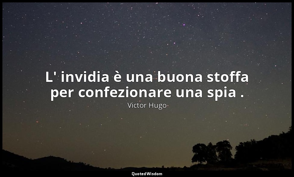 L' invidia è una buona stoffa per confezionare una spia . — Victor Hugo