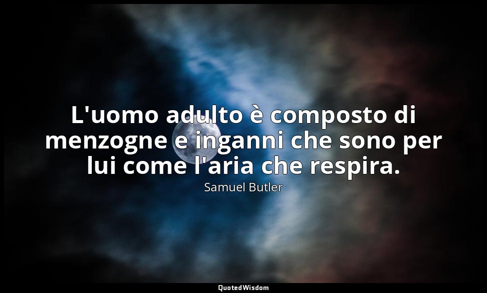 L'uomo adulto è composto di menzogne e inganni che sono per lui come l'aria che  — Samuel Butler