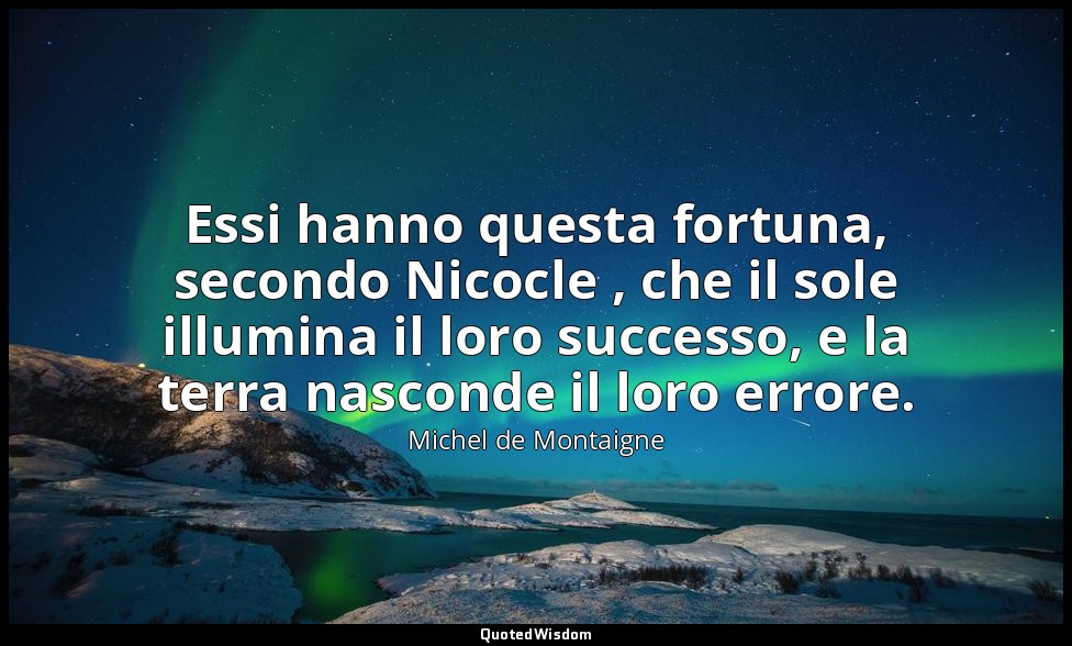 Essi hanno questa fortuna, secondo Nicocle , che il sole illumina il loro succes — Michel de Montaigne