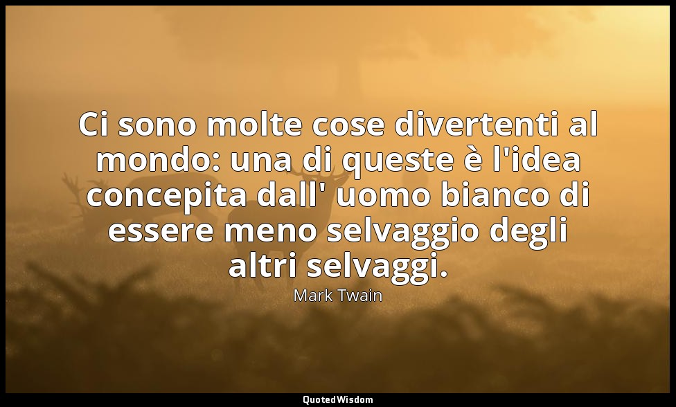 Ci sono molte cose divertenti al mondo: una di queste è l'idea concepita dall' u — Mark Twain