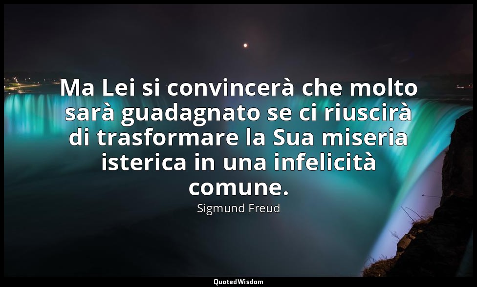 Ma Lei si convincerà che molto sarà guadagnato se ci riuscirà di trasformare la  — Sigmund Freud