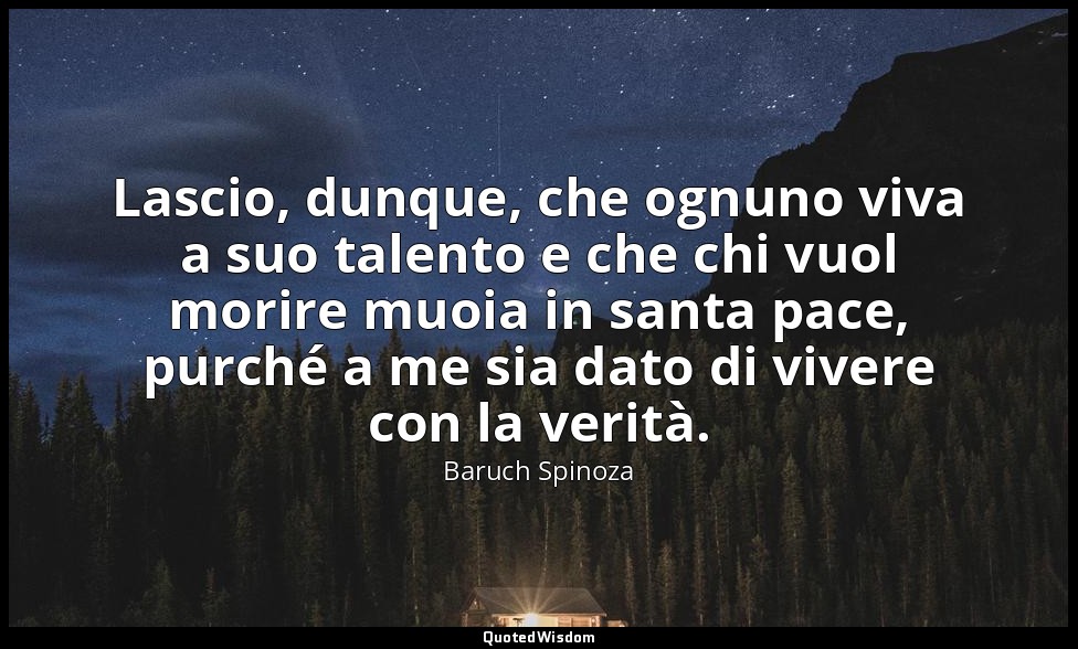 Lascio, dunque, che ognuno viva a suo talento e che chi vuol morire muoia in san — Baruch Spinoza