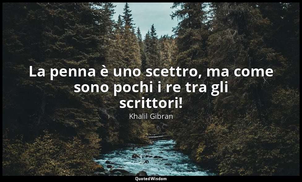 La penna è uno scettro, ma come sono pochi i re tra gli scrittori! — Khalil Gibran