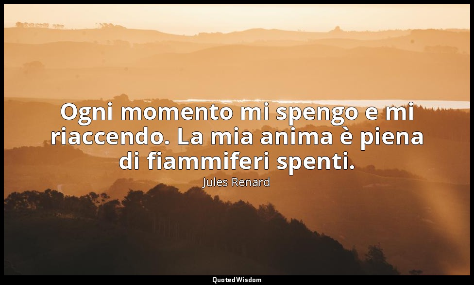 Ogni momento mi spengo e mi riaccendo. La mia anima è piena di fiammiferi spenti — Jules Renard
