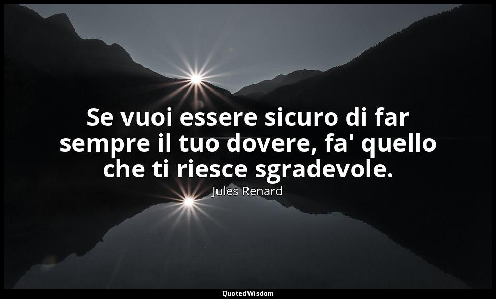 Se vuoi essere sicuro di far sempre il tuo dovere, fa' quello che ti riesce sgra — Jules Renard
