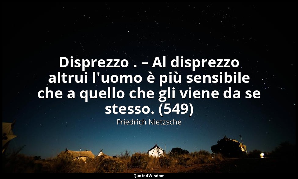 Disprezzo . – Al disprezzo altrui l'uomo è più sensibile che a quello che gli vi — Friedrich Nietzsche