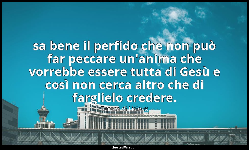 sa bene il perfido che non può far peccare un'anima che vorrebbe essere tutta di — Teresa di Lisieux