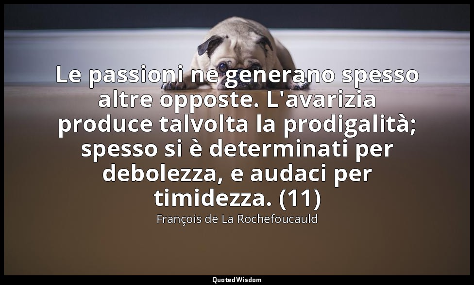 Le passioni ne generano spesso altre opposte. L'avarizia produce talvolta la pro — François de La Rochefoucauld