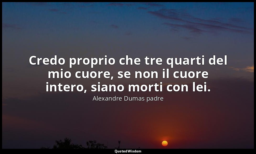 Credo proprio che tre quarti del mio cuore, se non il cuore intero, siano morti  — Alexandre Dumas padre