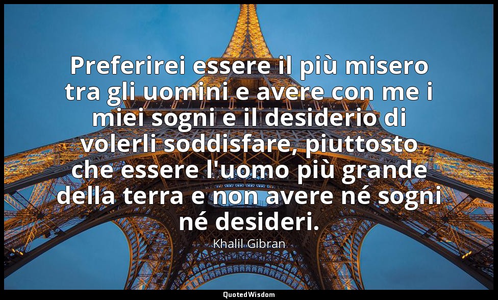 Preferirei essere il più misero tra gli uomini e avere con me i miei sogni e il  — Khalil Gibran