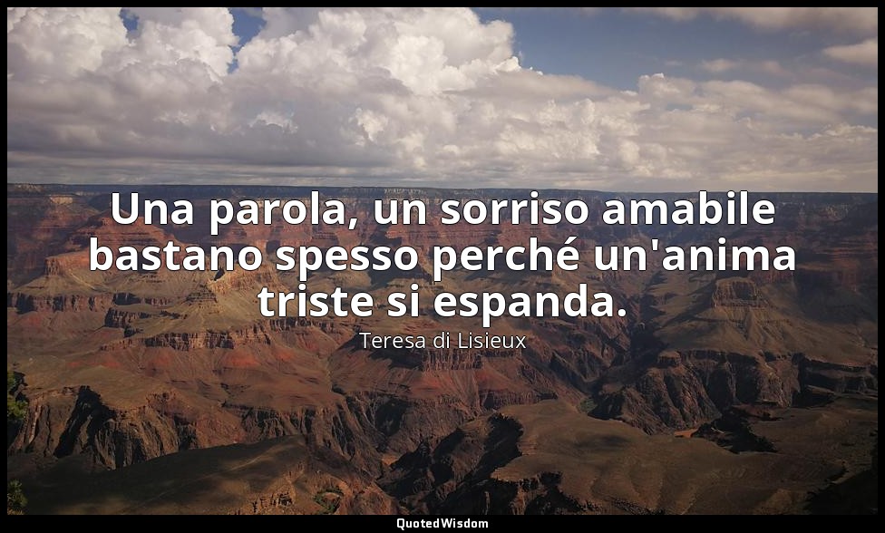 Una parola, un sorriso amabile bastano spesso perché un'anima triste si espanda. — Teresa di Lisieux