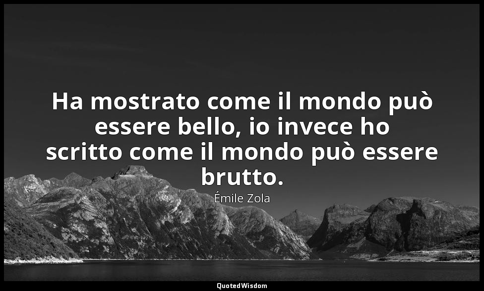 Ha mostrato come il mondo può essere bello, io invece ho scritto come il mondo p — Émile Zola