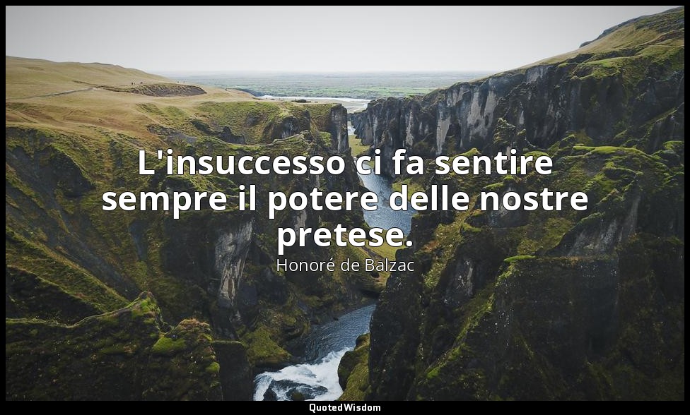 L'insuccesso ci fa sentire sempre il potere delle nostre pretese. — Honoré de Balzac