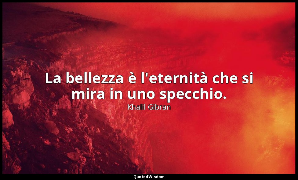 La bellezza è l'eternità che si mira in uno specchio. — Khalil Gibran