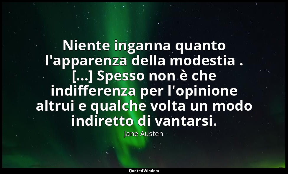 Niente inganna quanto l'apparenza della modestia . [...] Spesso non è che indiff — Jane Austen