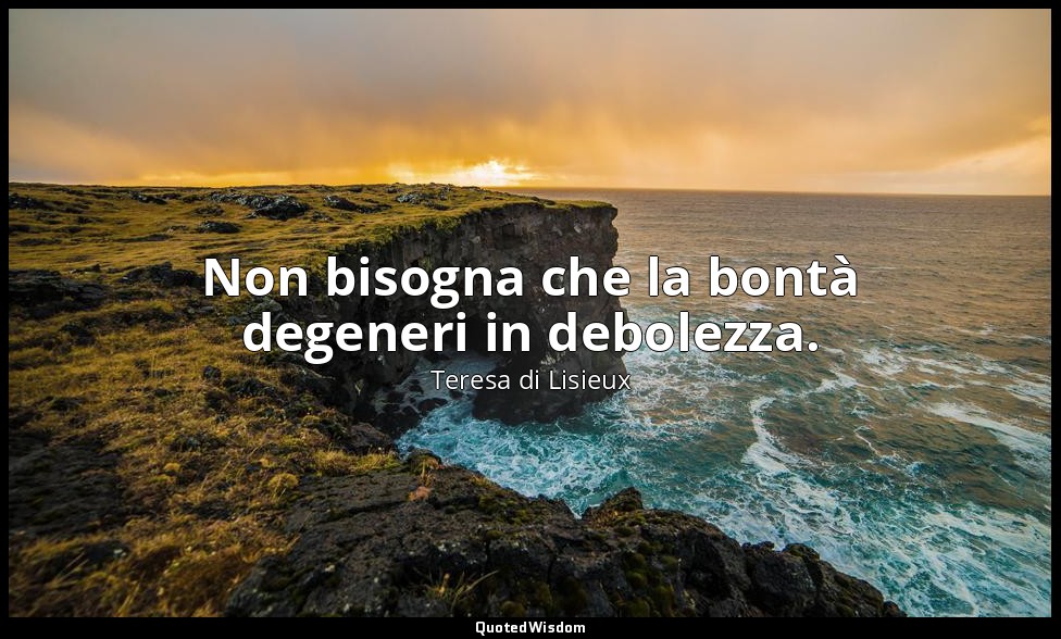 Non bisogna che la bontà degeneri in debolezza. — Teresa di Lisieux