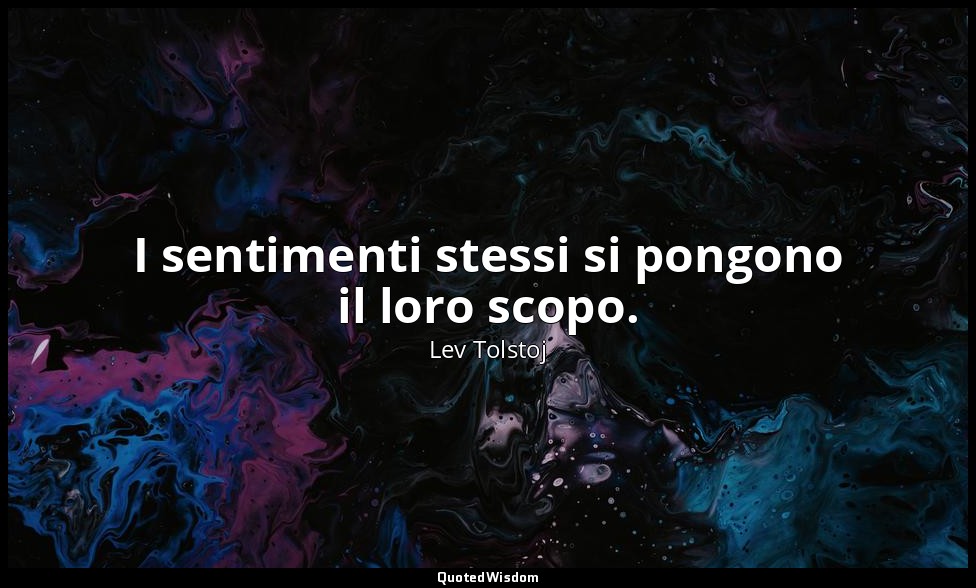 I sentimenti stessi si pongono il loro scopo. — Lev Tolstoj