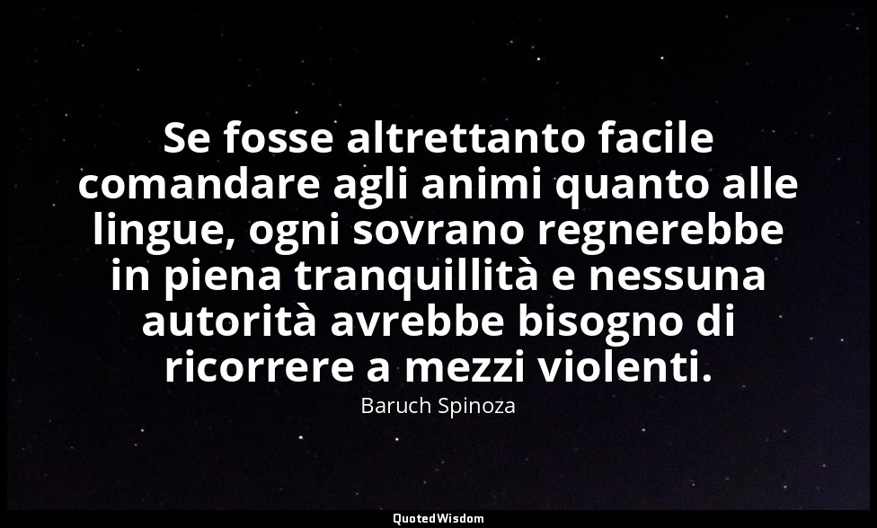 Se fosse altrettanto facile comandare agli animi quanto alle lingue, ogni sovran — Baruch Spinoza