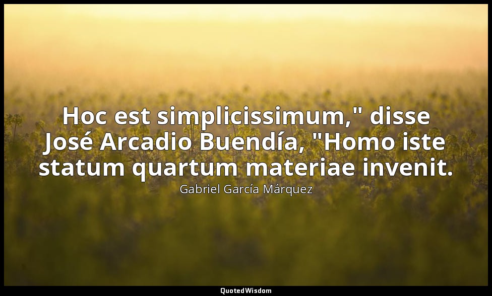 Hoc est simplicissimum," disse José Arcadio Buendía, "Homo iste statum quartum m — Gabriel García Márquez