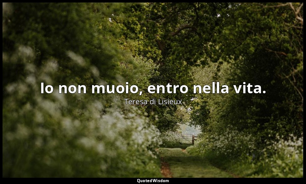 Io non muoio, entro nella vita. — Teresa di Lisieux
