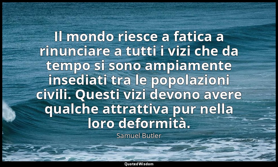 Il mondo riesce a fatica a rinunciare a tutti i vizi che da tempo si sono ampiam — Samuel Butler