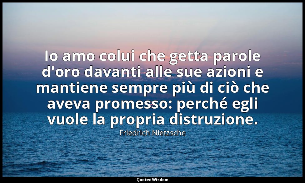 Io amo colui che getta parole d'oro davanti alle sue azioni e mantiene sempre pi — Friedrich Nietzsche
