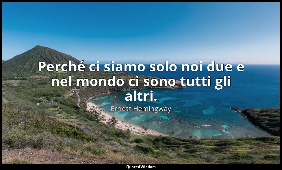 Perché ci siamo solo noi due e nel mondo ci sono tutti gli altri. — Ernest Hemingway