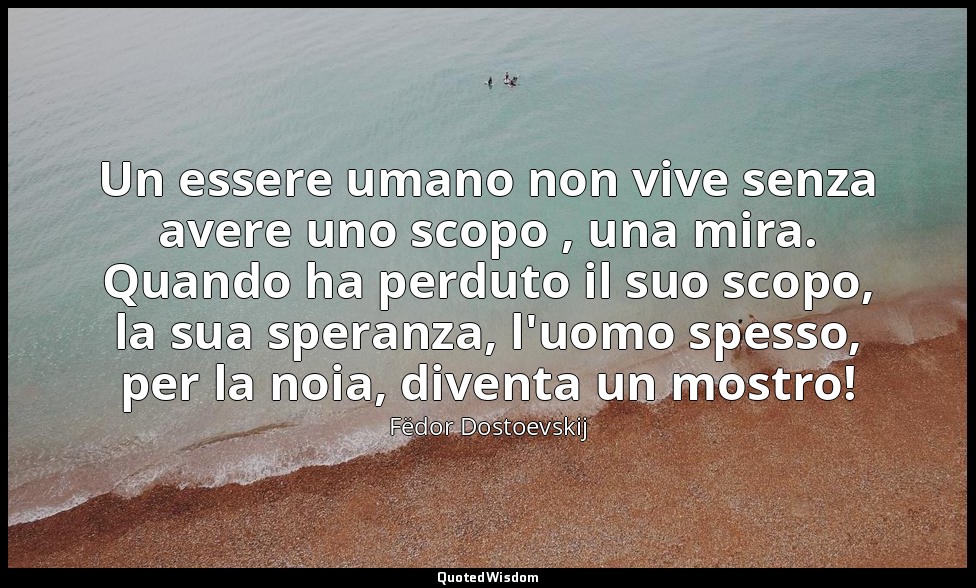 Un essere umano non vive senza avere uno scopo , una mira. Quando ha perduto il  — Fëdor Dostoevskij