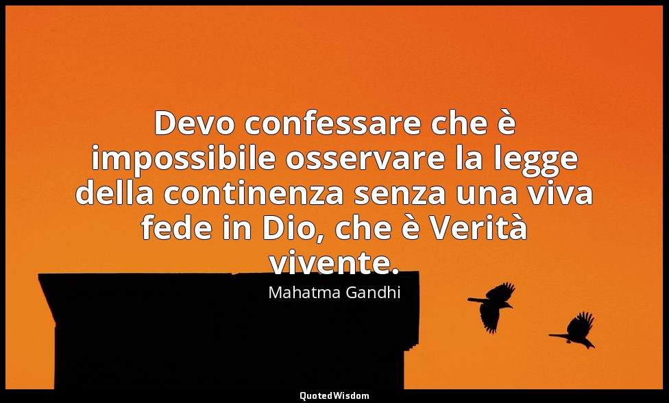Devo confessare che è impossibile osservare la legge della continenza senza una  — Mahatma Gandhi