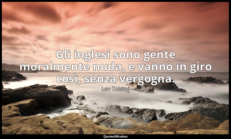 Gli inglesi sono gente moralmente nuda, e vanno in giro così, senza vergogna. (5 — Lev Tolstoj