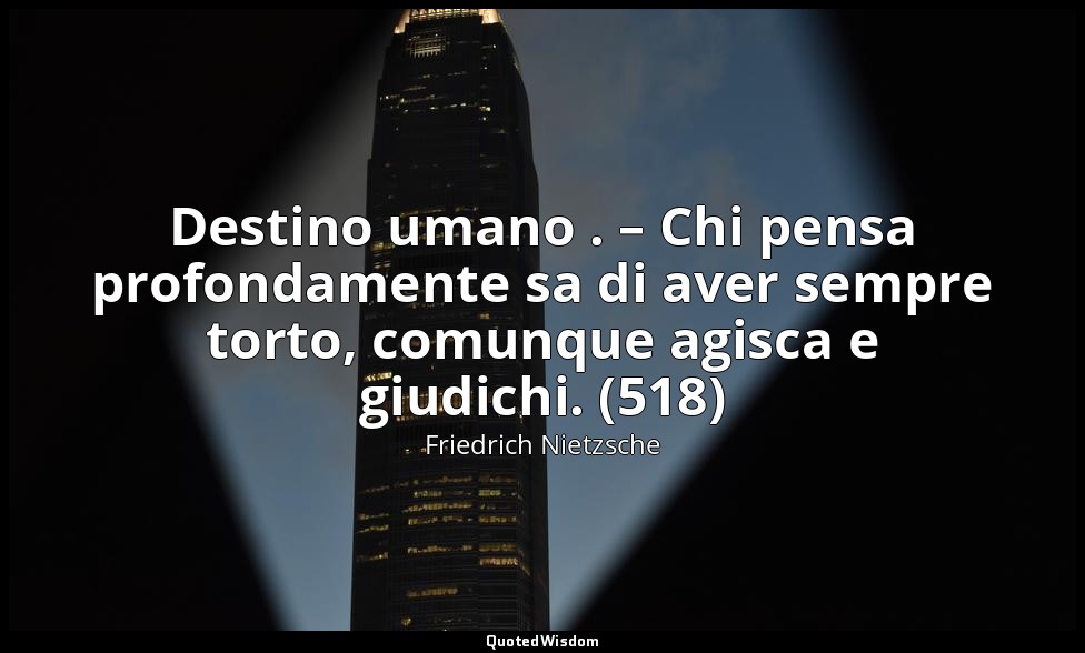 Destino umano . – Chi pensa profondamente sa di aver sempre torto, comunque agis — Friedrich Nietzsche