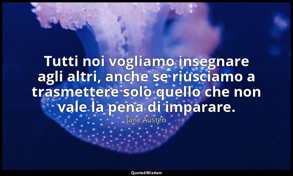 Tutti noi vogliamo insegnare agli altri, anche se riusciamo a trasmettere solo q — Jane Austen