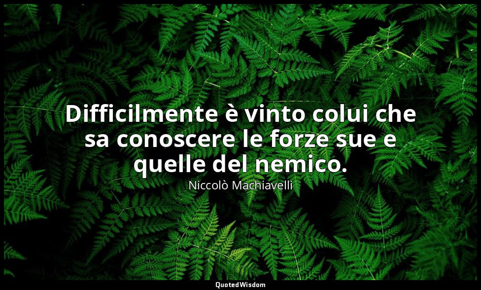 Difficilmente è vinto colui che sa conoscere le forze sue e quelle del nemico. — Niccolò Machiavelli