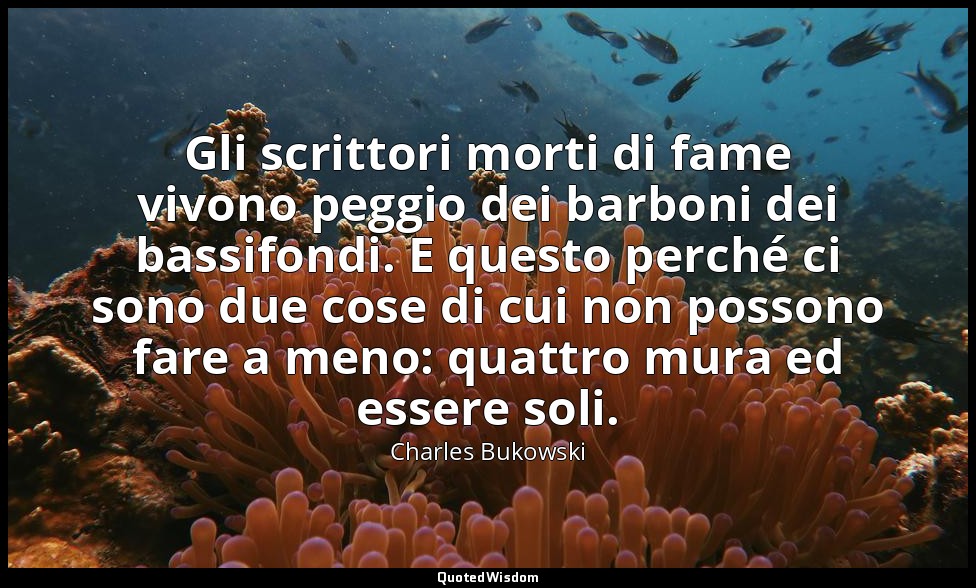Gli scrittori morti di fame vivono peggio dei barboni dei bassifondi. E questo p — Charles Bukowski