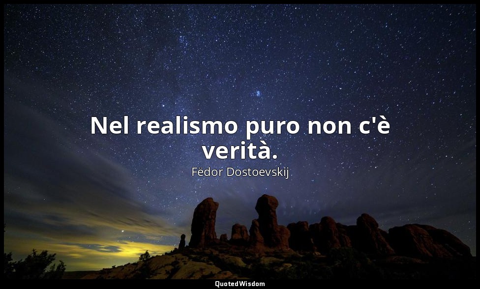 Nel realismo puro non c'è verità. — Fëdor Dostoevskij