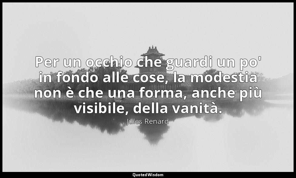 Per un occhio che guardi un po' in fondo alle cose, la modestia non è che una fo — Jules Renard