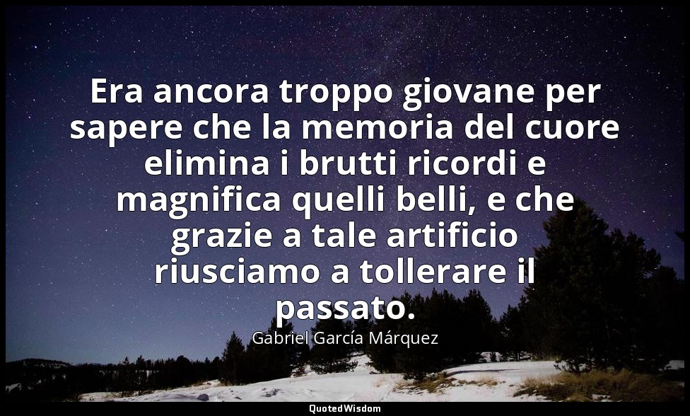 Era ancora troppo giovane per sapere che la memoria del cuore elimina i brutti r — Gabriel García Márquez