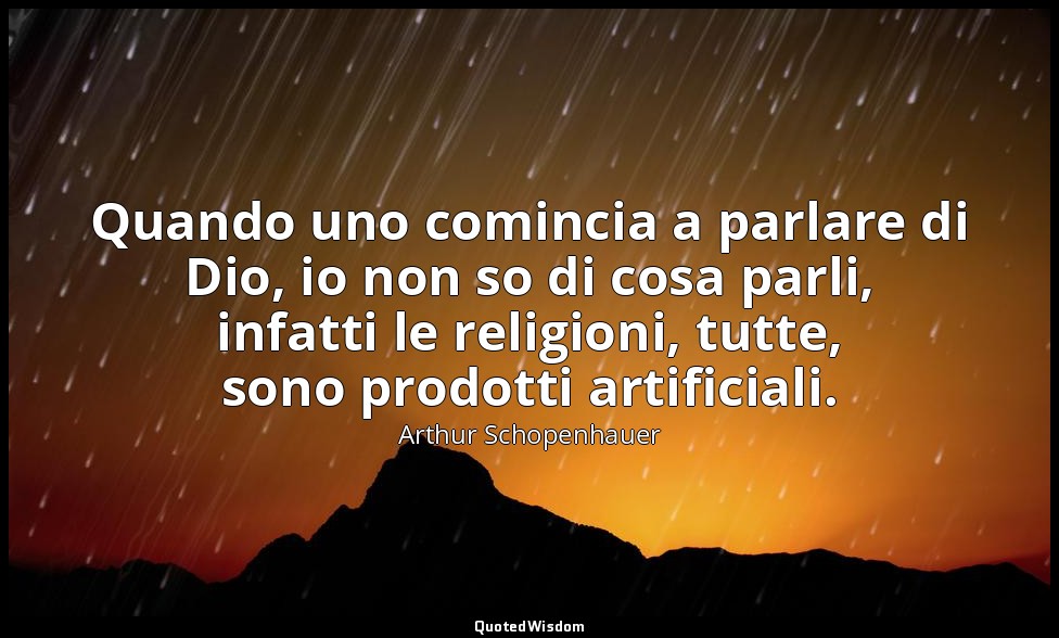 Quando uno comincia a parlare di Dio, io non so di cosa parli, infatti le religi — Arthur Schopenhauer