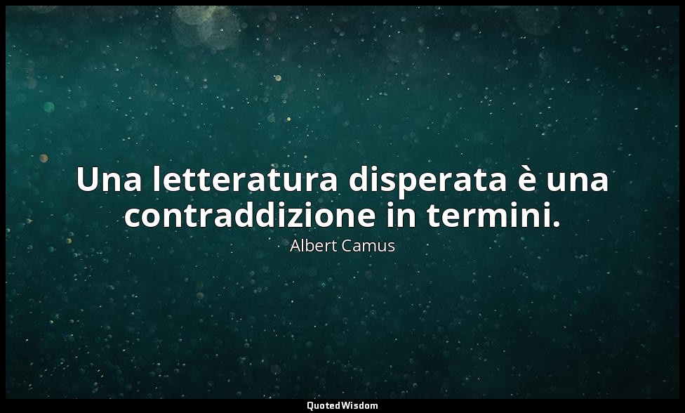 Una letteratura disperata è una contraddizione in termini. — Albert Camus
