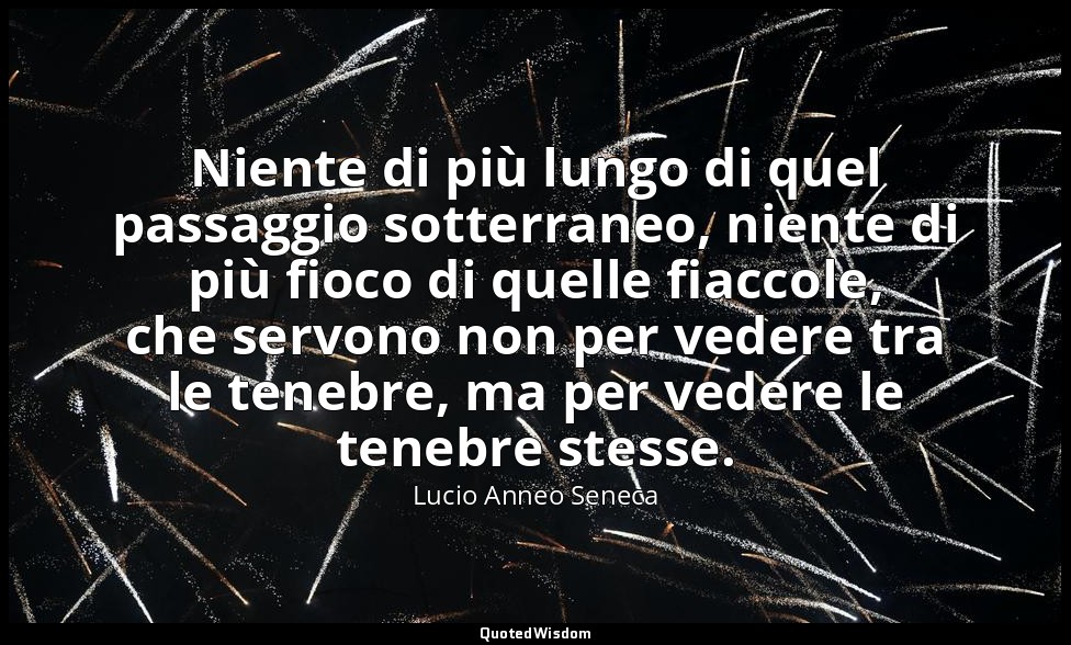Niente di più lungo di quel passaggio sotterraneo, niente di più fioco di quelle — Lucio Anneo Seneca